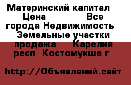 Материнский капитал  › Цена ­ 40 000 - Все города Недвижимость » Земельные участки продажа   . Карелия респ.,Костомукша г.